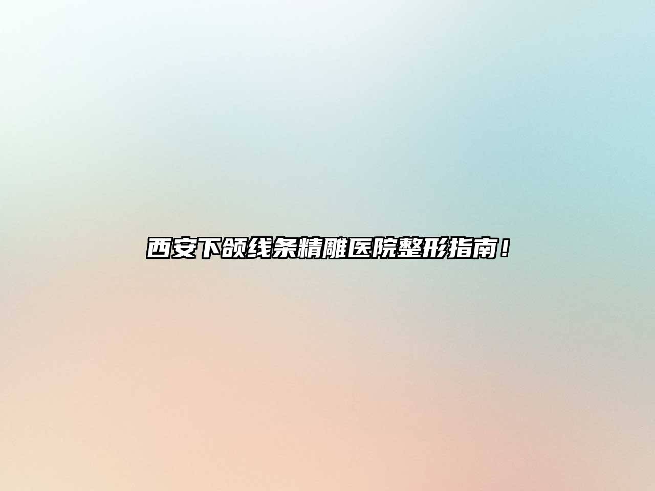西安下颌线条精雕医院整形指南！