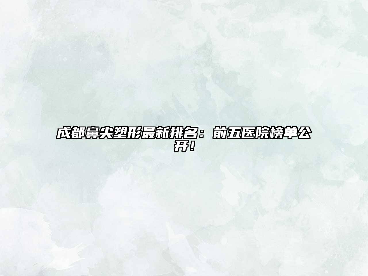 成都鼻尖塑形最新排名：前五医院榜单公开！