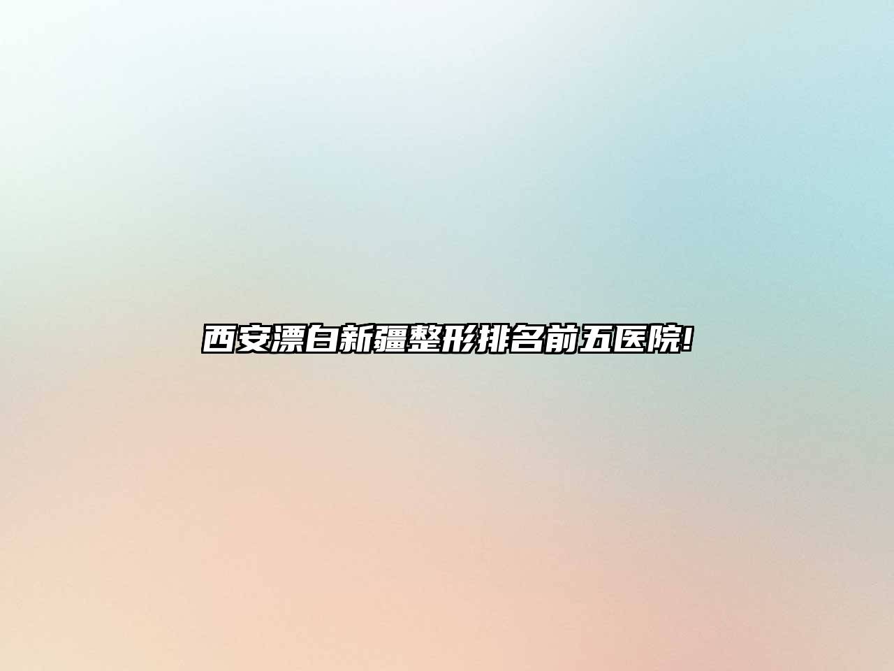 西安漂白新疆整形排名前五医院!