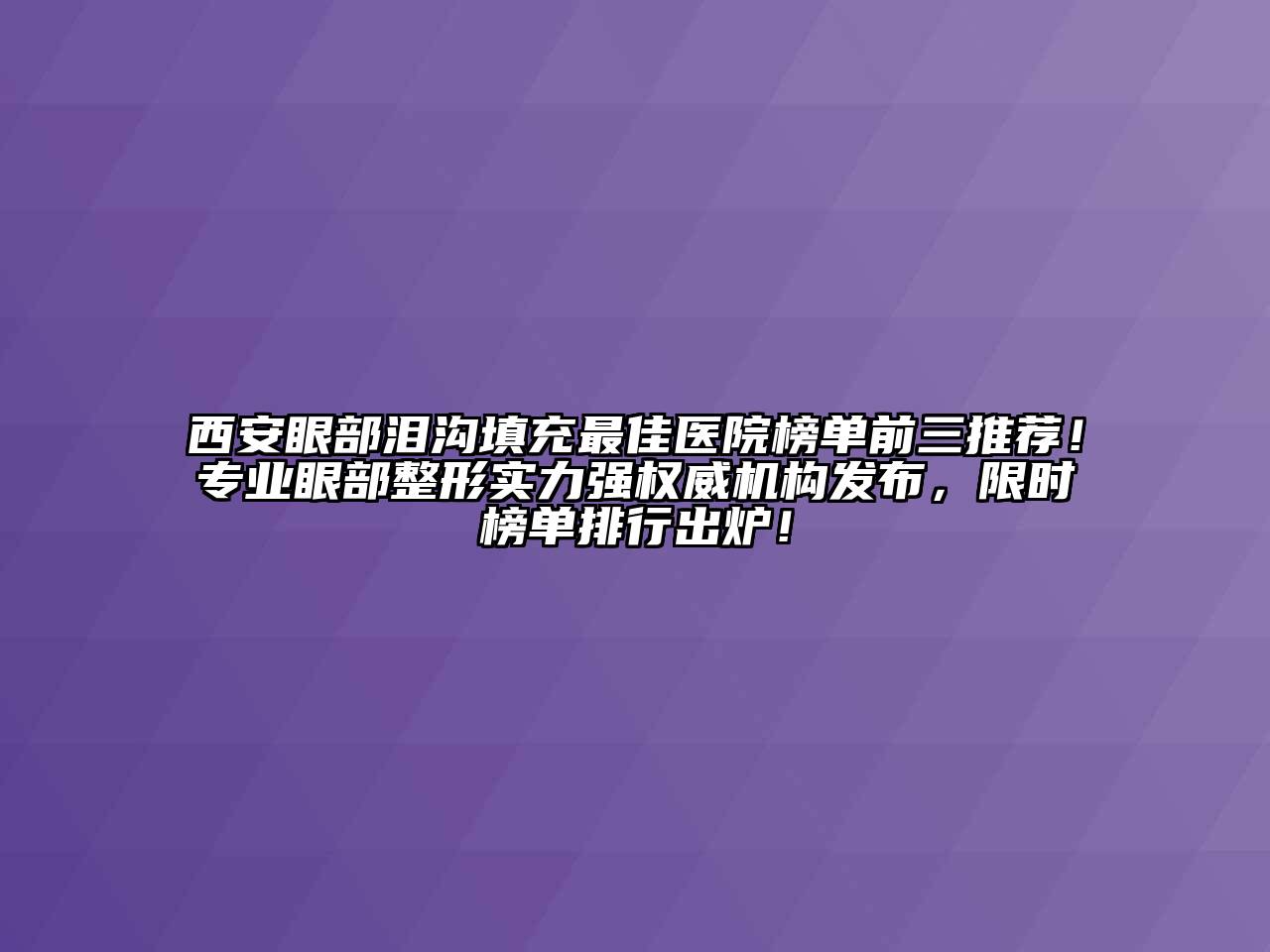 西安眼部泪沟填充最佳医院榜单前三推荐！专业眼部整形实力强权威机构发布，限时榜单排行出炉！