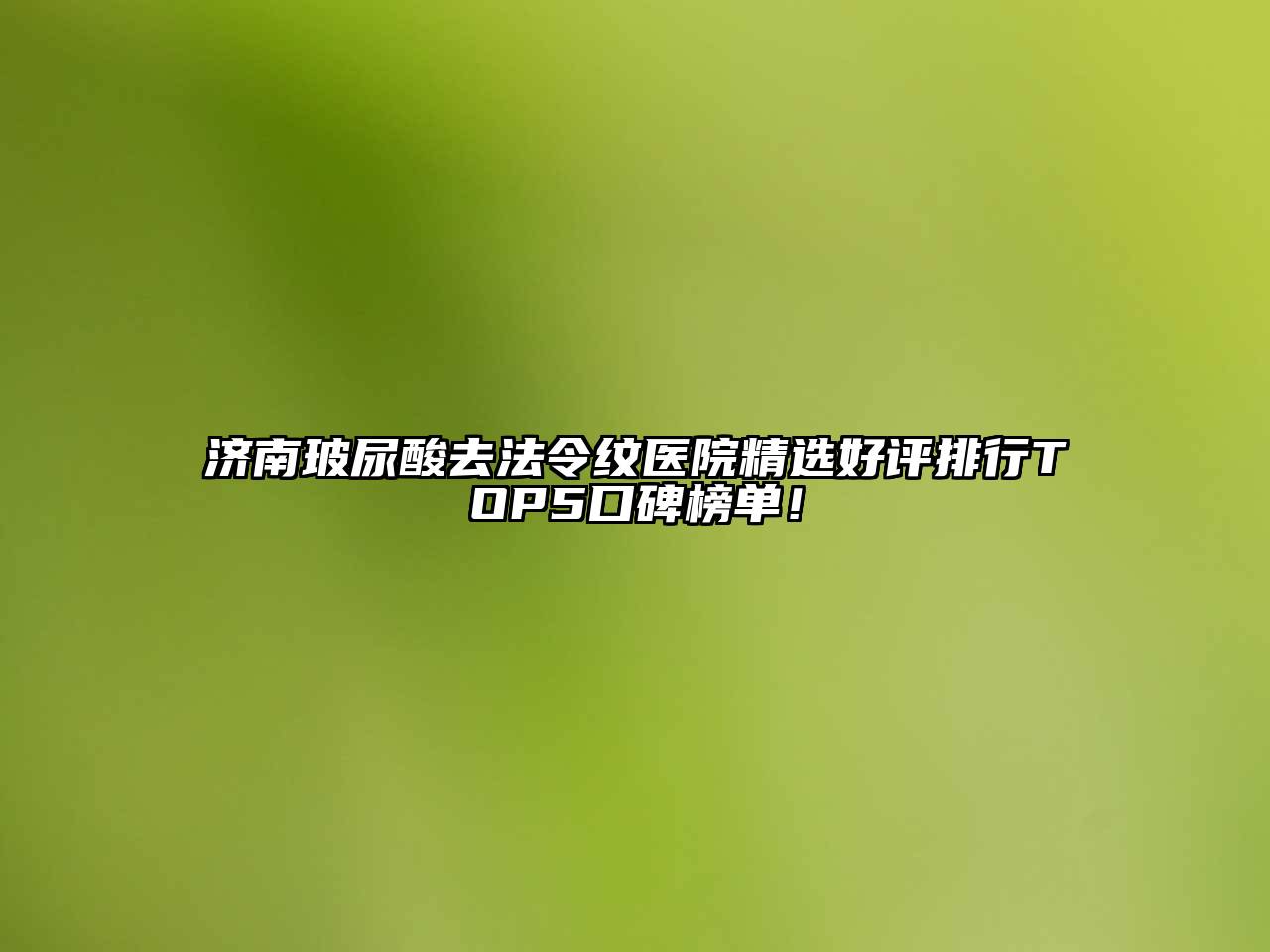 济南玻尿酸去法令纹医院精选好评排行TOP5口碑榜单！