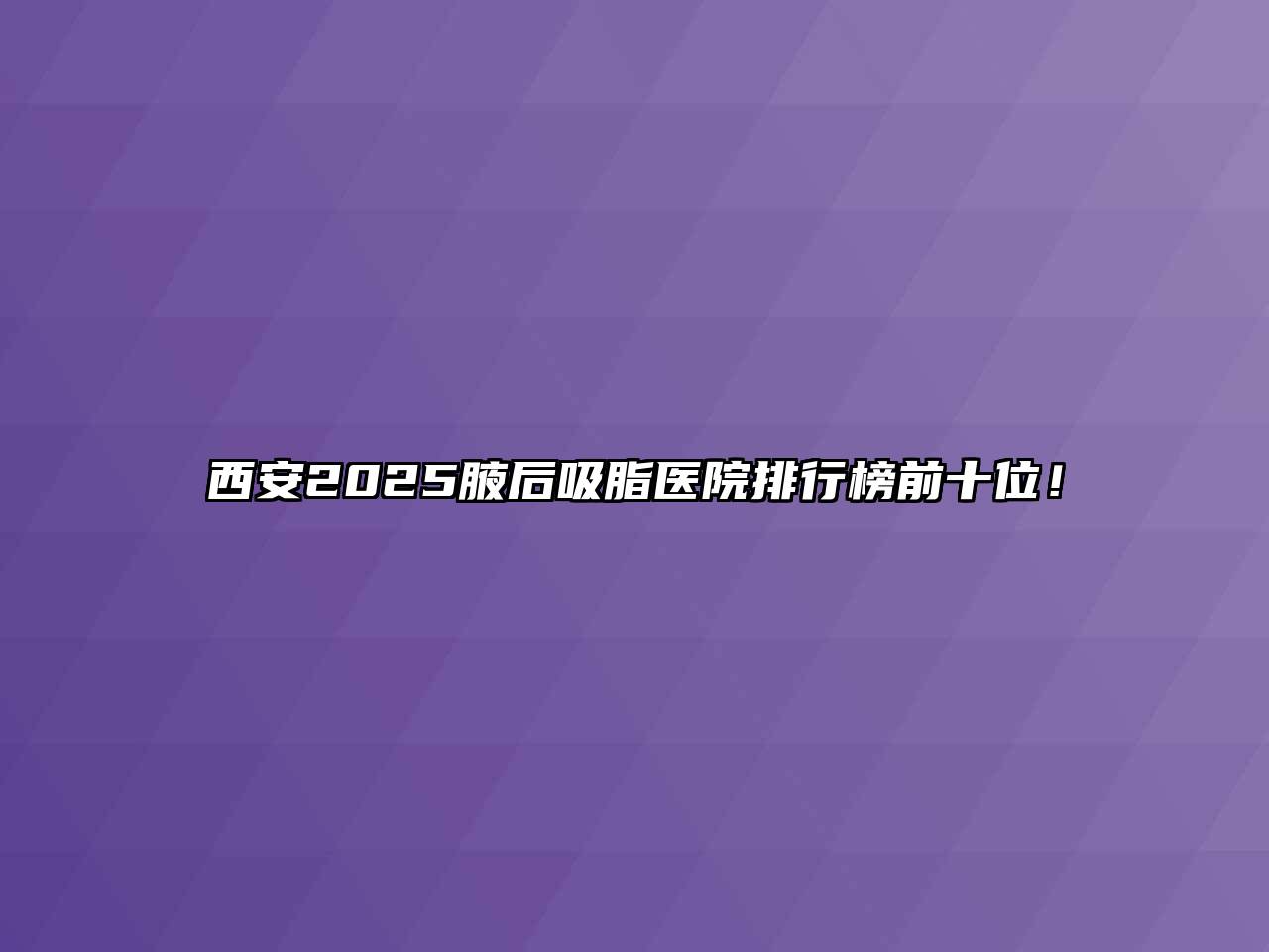 西安2025腋后吸脂医院排行榜前十位！