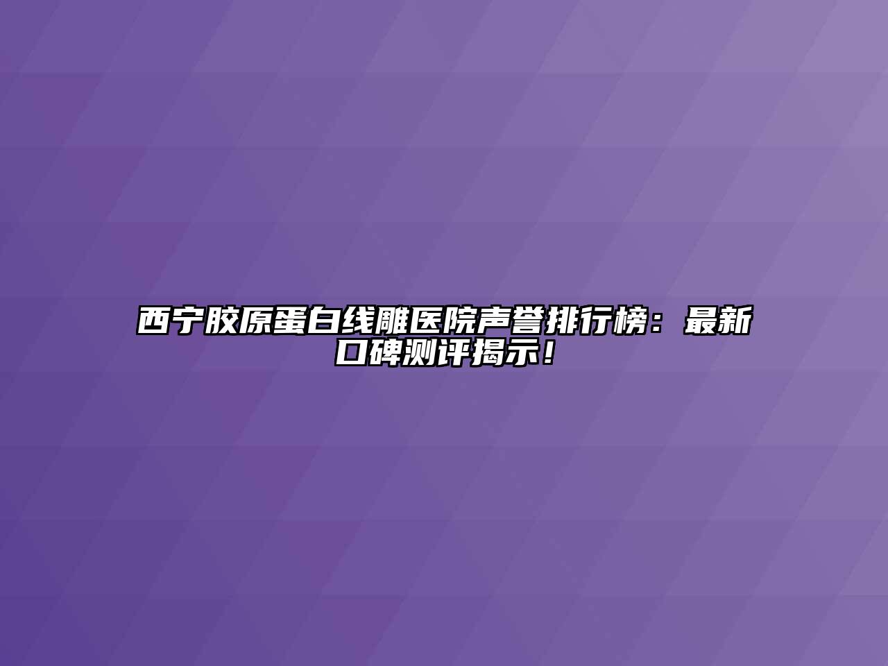 西宁胶原蛋白线雕医院声誉排行榜：最新口碑测评揭示！