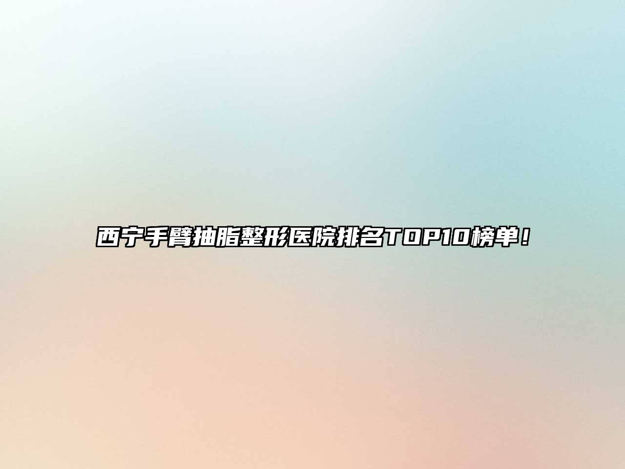 西宁手臂抽脂整形医院排名TOP10榜单！
