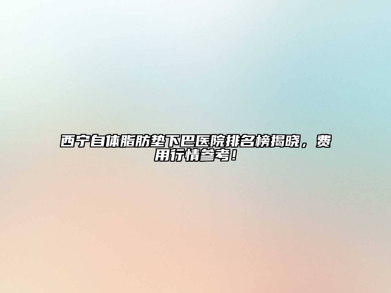 西宁自体脂肪垫下巴医院排名榜揭晓，费用行情参考！