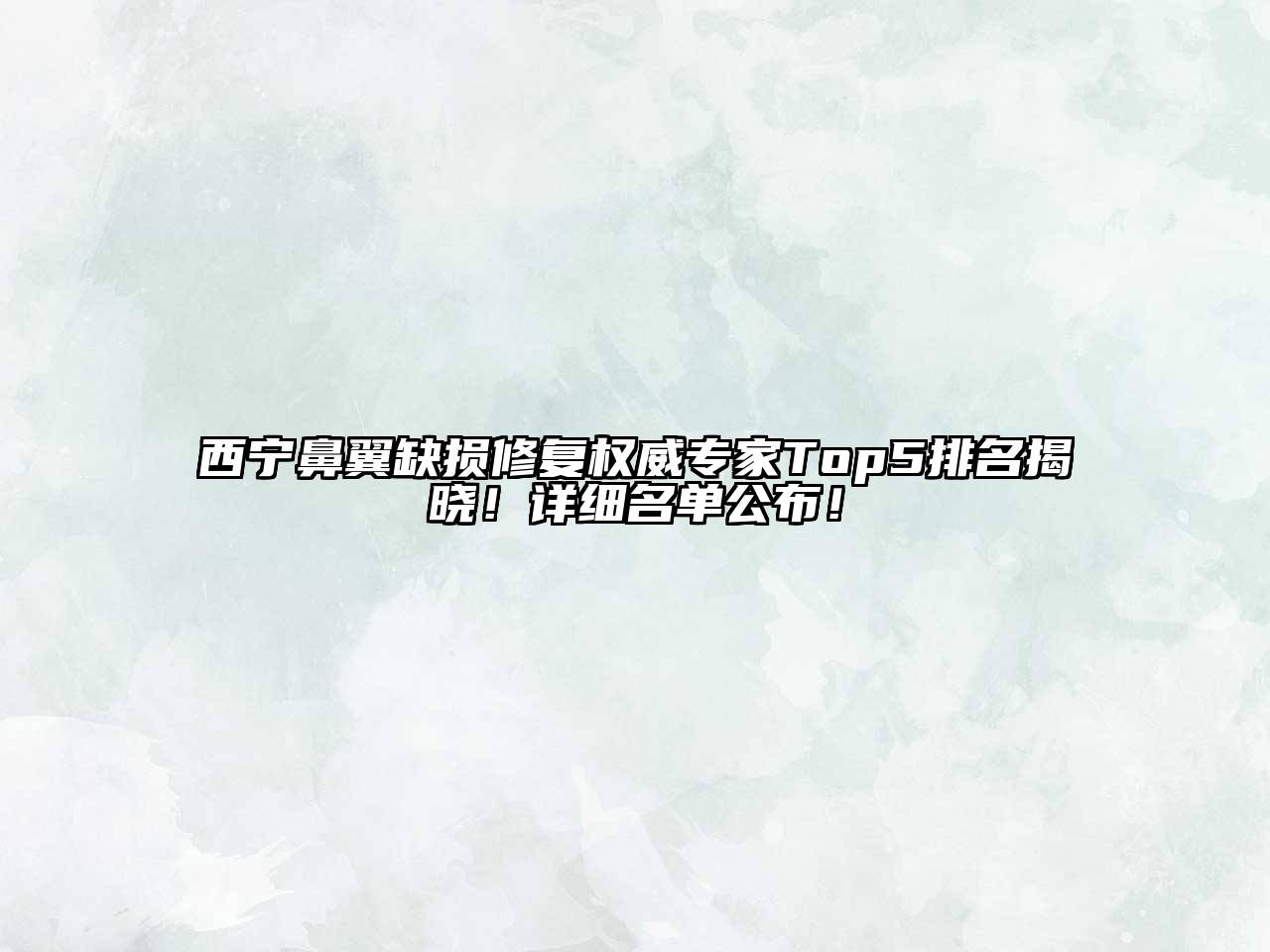 西宁鼻翼缺损修复权威专家Top5排名揭晓！详细名单公布！