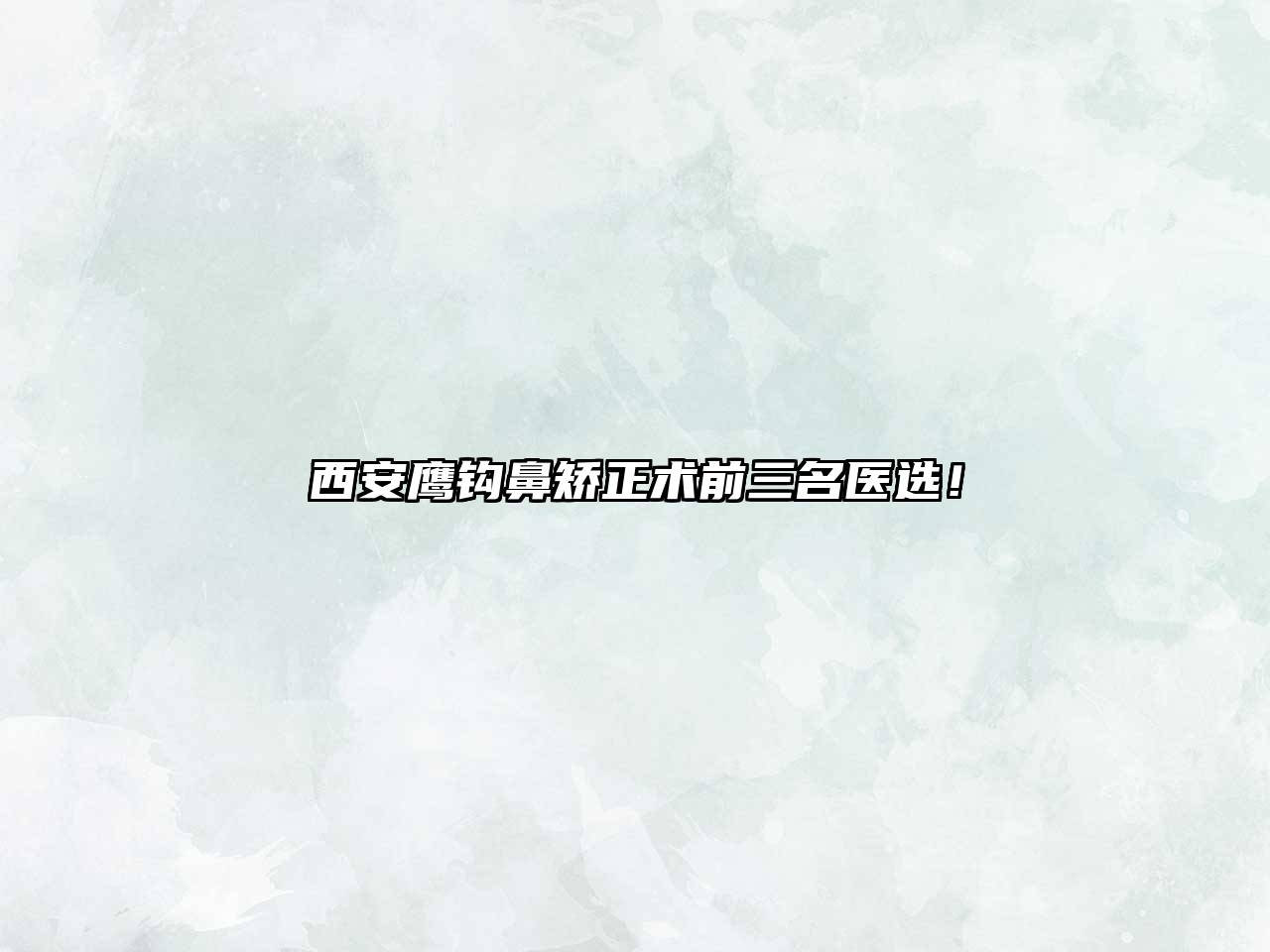 西安鹰钩鼻矫正术前三名医选！