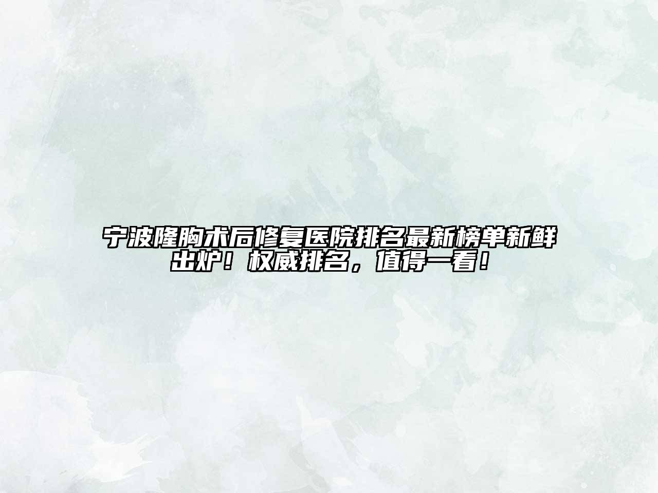 宁波隆胸术后修复医院排名最新榜单新鲜出炉！权威排名，值得一看！