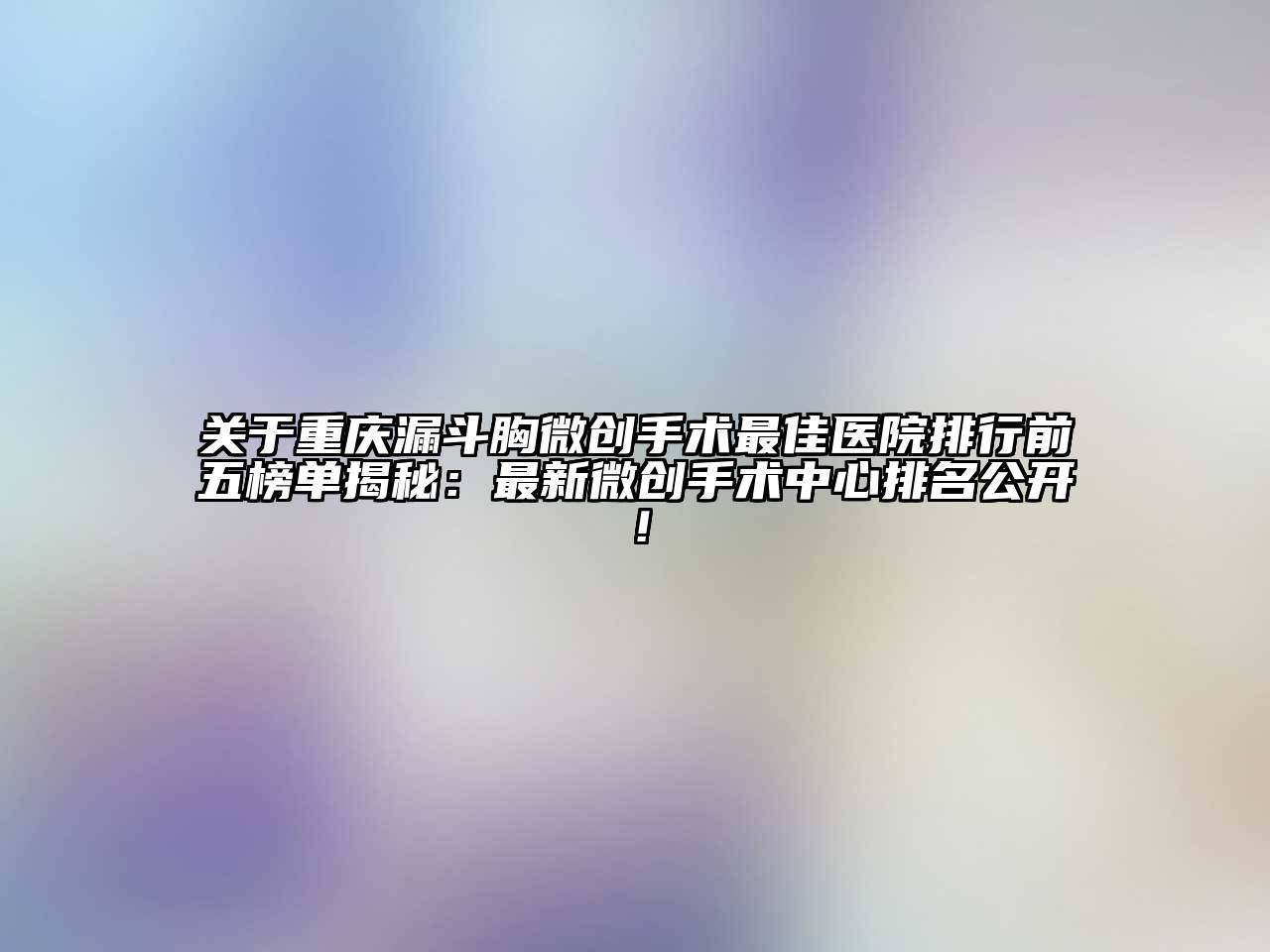 重庆漏斗胸微创手术最佳医院排行前五榜单揭秘：最新微创手术中心排名公开！