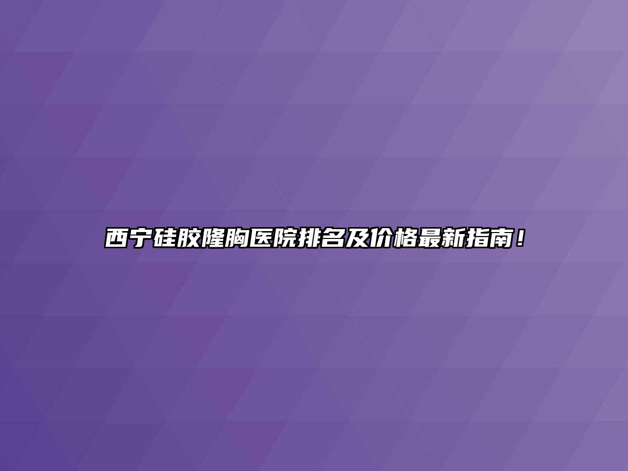 西宁硅胶隆胸医院排名及价格最新指南！
