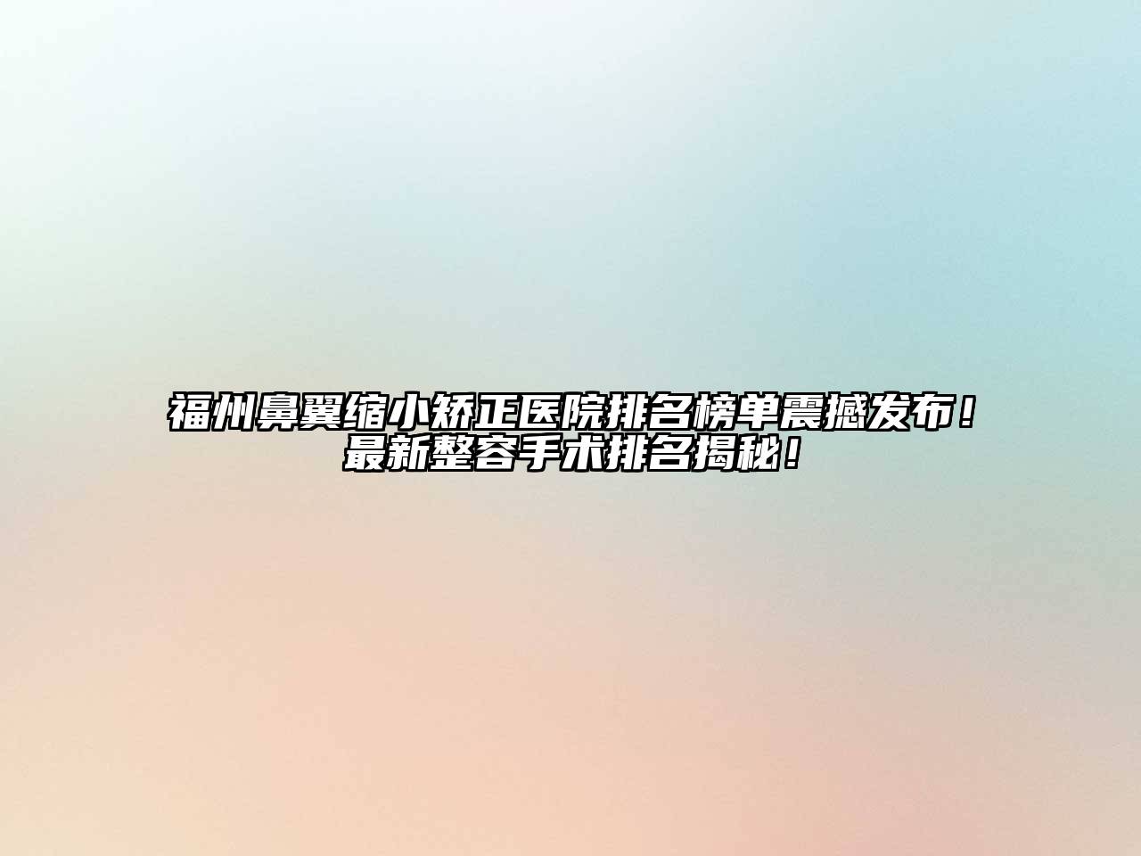福州鼻翼缩小矫正医院排名榜单震撼发布！最新整容手术排名揭秘！
