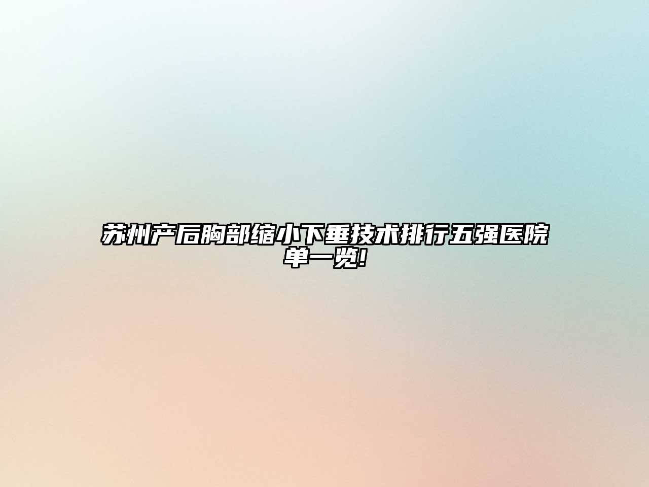 苏州产后胸部缩小下垂技术排行五强医院单一览!