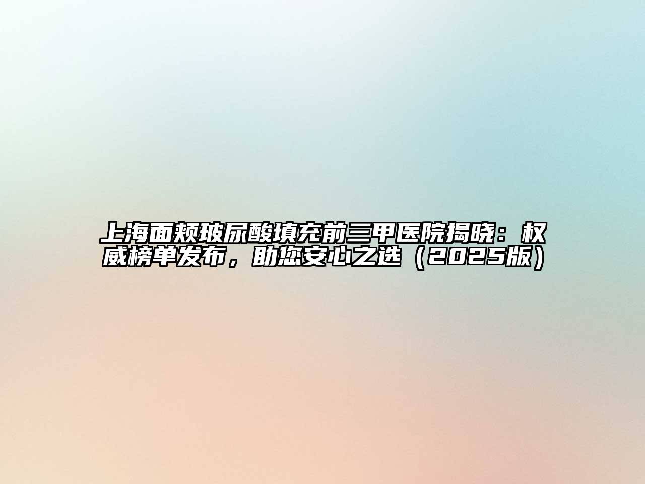 上海面颊玻尿酸填充前三甲医院揭晓：权威榜单发布，助您安心之选2025年