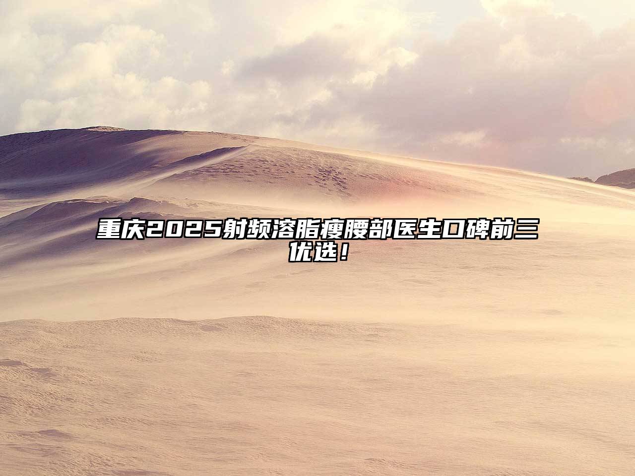 重庆2025射频溶脂瘦腰部医生口碑前三优选！