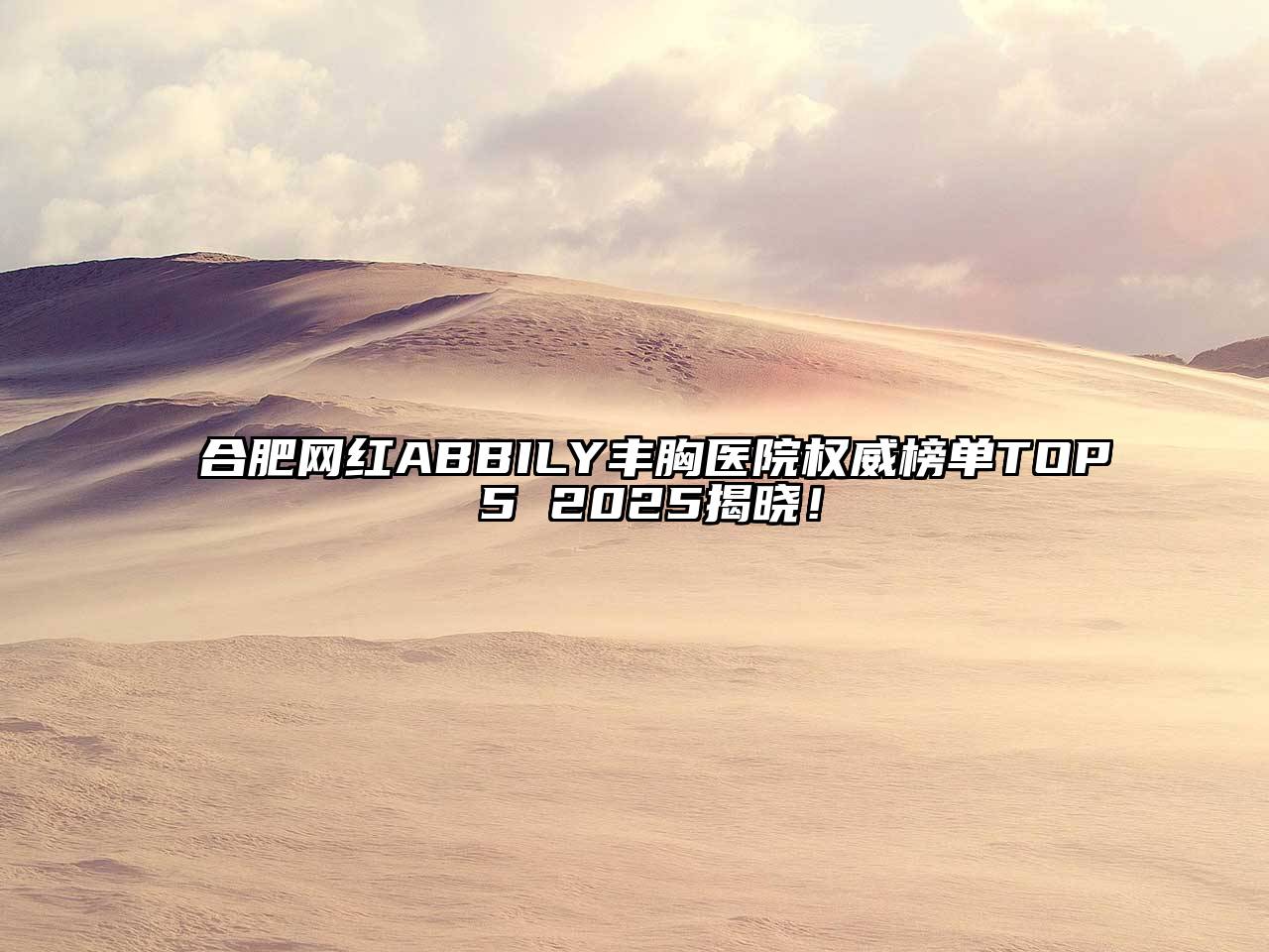 合肥网红ABBILY丰胸医院权威榜单TOP 5 2025揭晓！