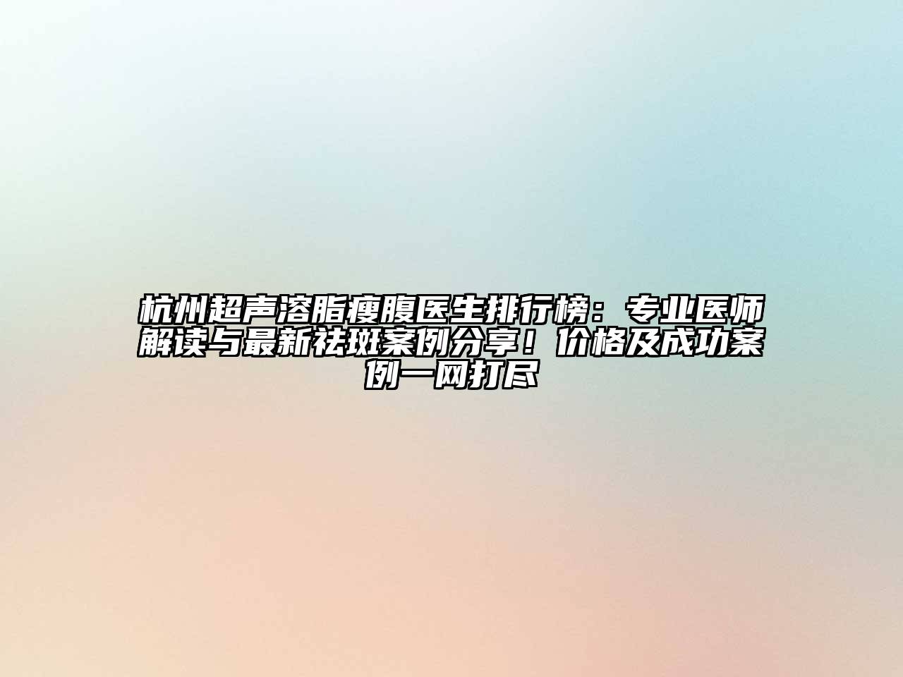 杭州超声溶脂瘦腹医生排行榜：专业医师解读与最新祛斑案例分享！价格及成功案例一网打尽