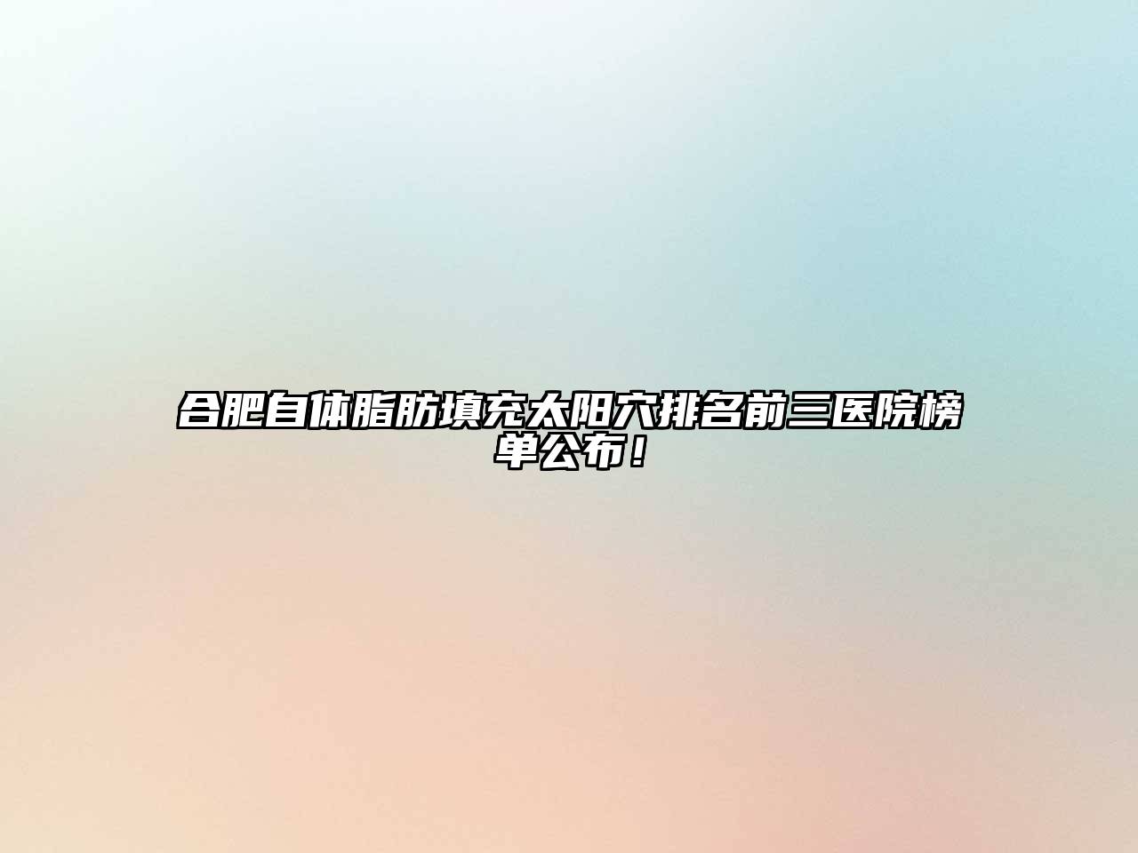 合肥自体脂肪填充太阳穴排名前三医院榜单公布！