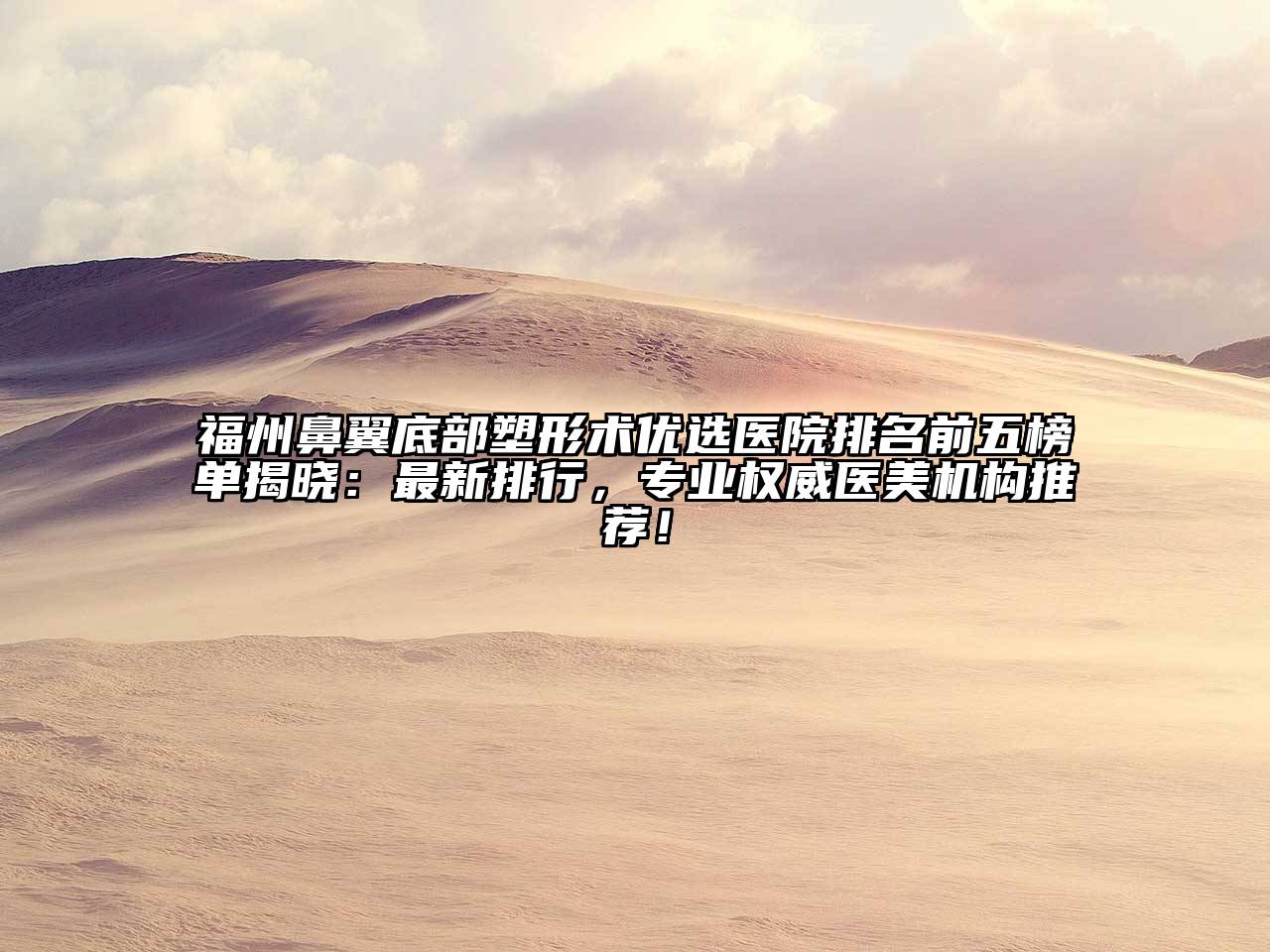 福州鼻翼底部塑形术优选医院排名前五榜单揭晓：最新排行，专业权威医美机构推荐！