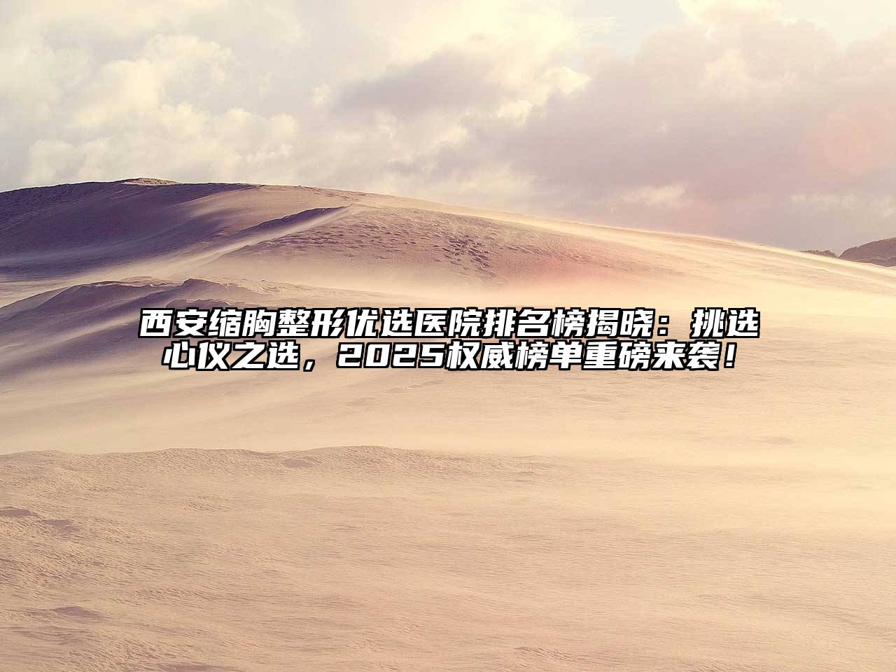 西安缩胸整形优选医院排名榜揭晓：挑选心仪之选，2025权威榜单重磅来袭！