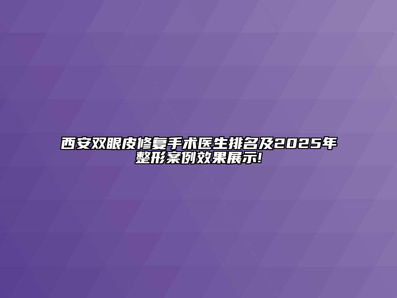 西安双眼皮修复手术医生排名及2025年整形案例效果展示!
