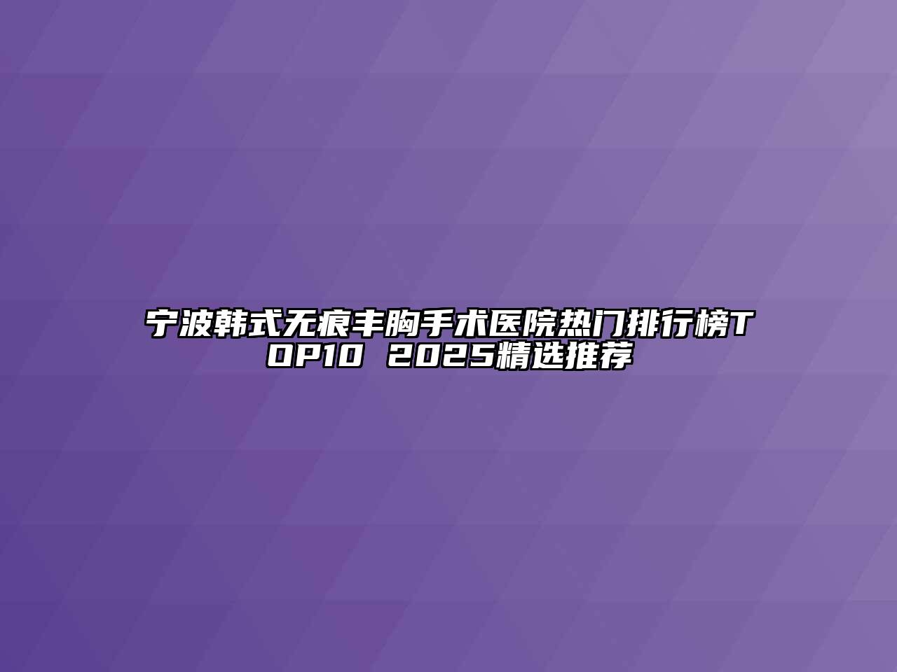宁波韩式无痕丰胸手术医院热门排行榜TOP10 2025精选推荐