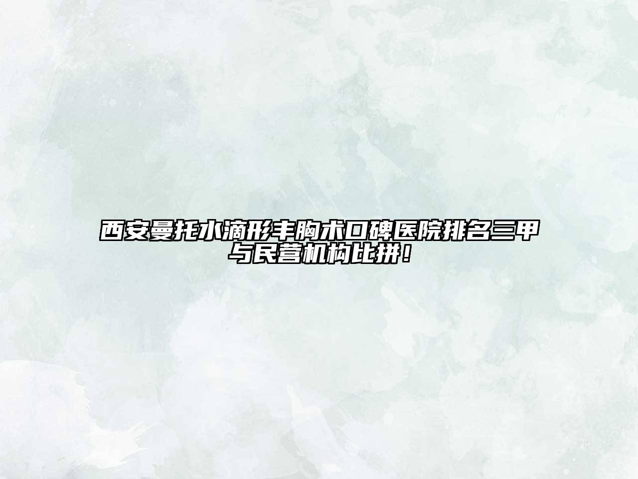 西安曼托水滴形丰胸术口碑医院排名三甲与民营机构比拼！