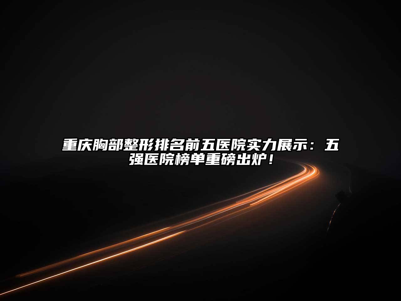 重庆胸部整形排名前五医院实力展示：五强医院榜单重磅出炉！