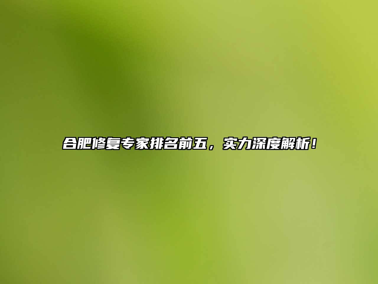 合肥修复专家排名前五，实力深度解析！