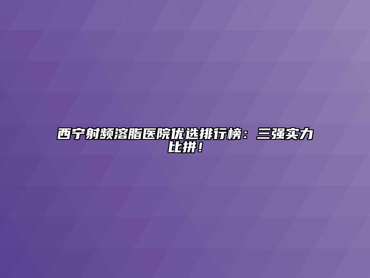 西宁射频溶脂医院优选排行榜：三强实力比拼！