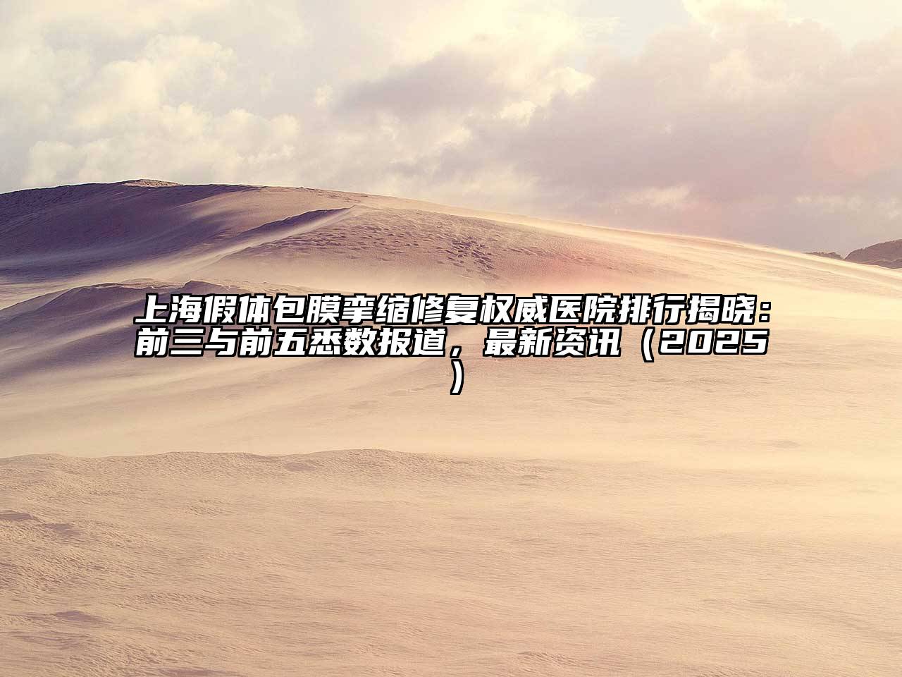 上海假体包膜挛缩修复权威医院排行揭晓：前三与前五悉数报道，最新资讯2025年