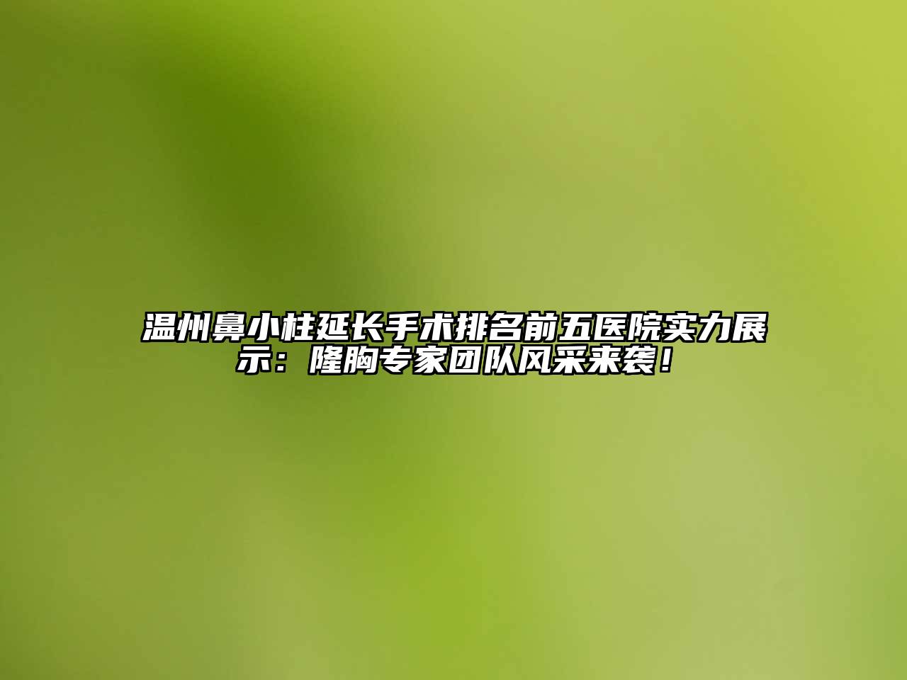 温州鼻小柱延长手术排名前五医院实力展示：隆胸专家团队风采来袭！
