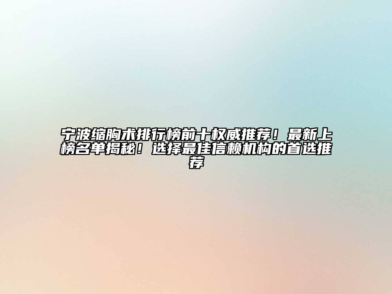 宁波缩胸术排行榜前十权威推荐！最新上榜名单揭秘！选择最佳信赖机构的首选推荐
