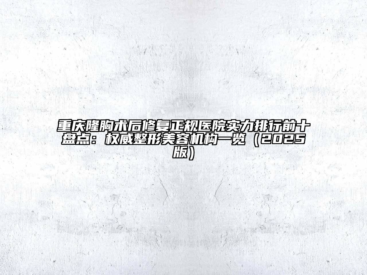 重庆隆胸术后修复正规医院实力排行前十盘点：权威整形美容机构一览2025年