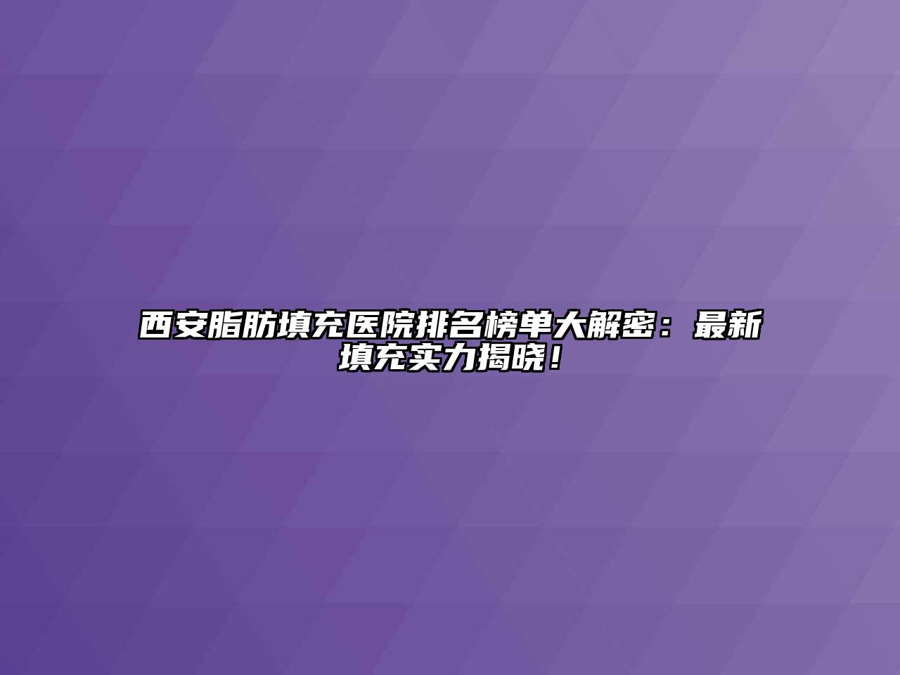 西安脂肪填充医院排名榜单大解密：最新填充实力揭晓！