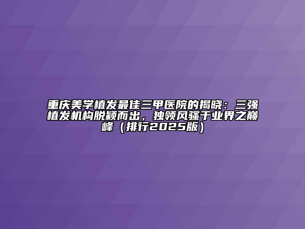 重庆美学植发最佳三甲医院的揭晓：三强植发机构脱颖而出，独领风骚于业界之巅峰（排行2025版）