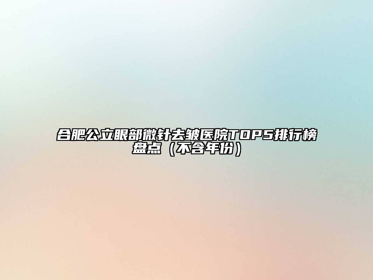合肥公立眼部微针去皱医院TOP5排行榜盘点（不含年份）