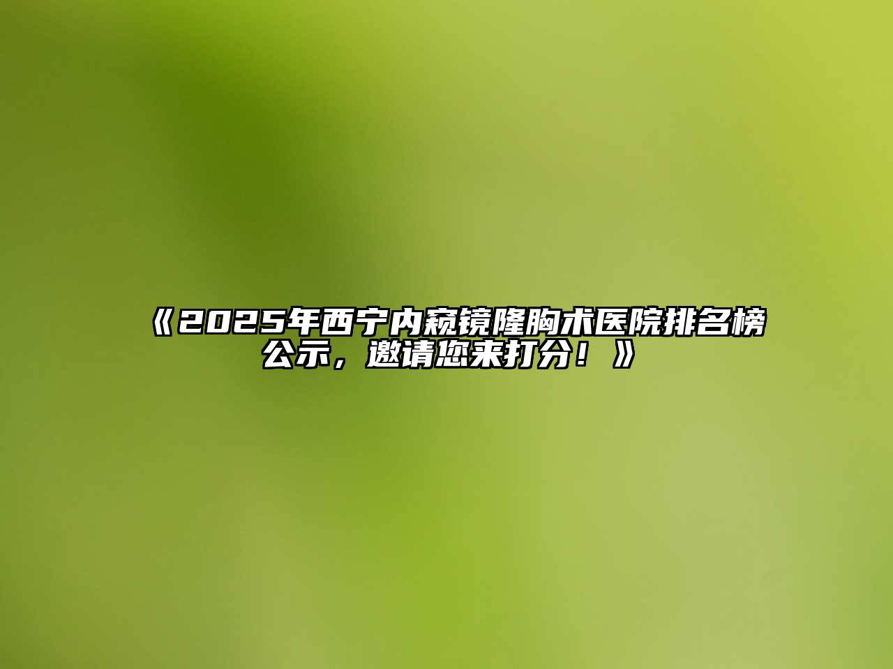 2025年西宁内窥镜隆胸术医院排名榜公示，邀请您来打分！