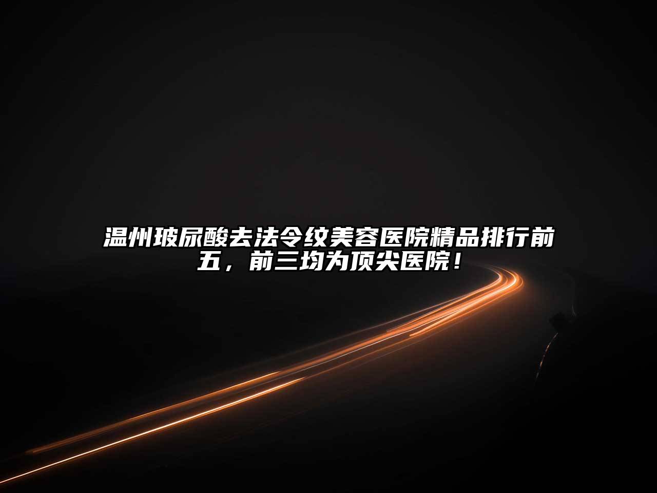 温州玻尿酸去法令纹美容医院精品排行前五，前三均为顶尖医院！
