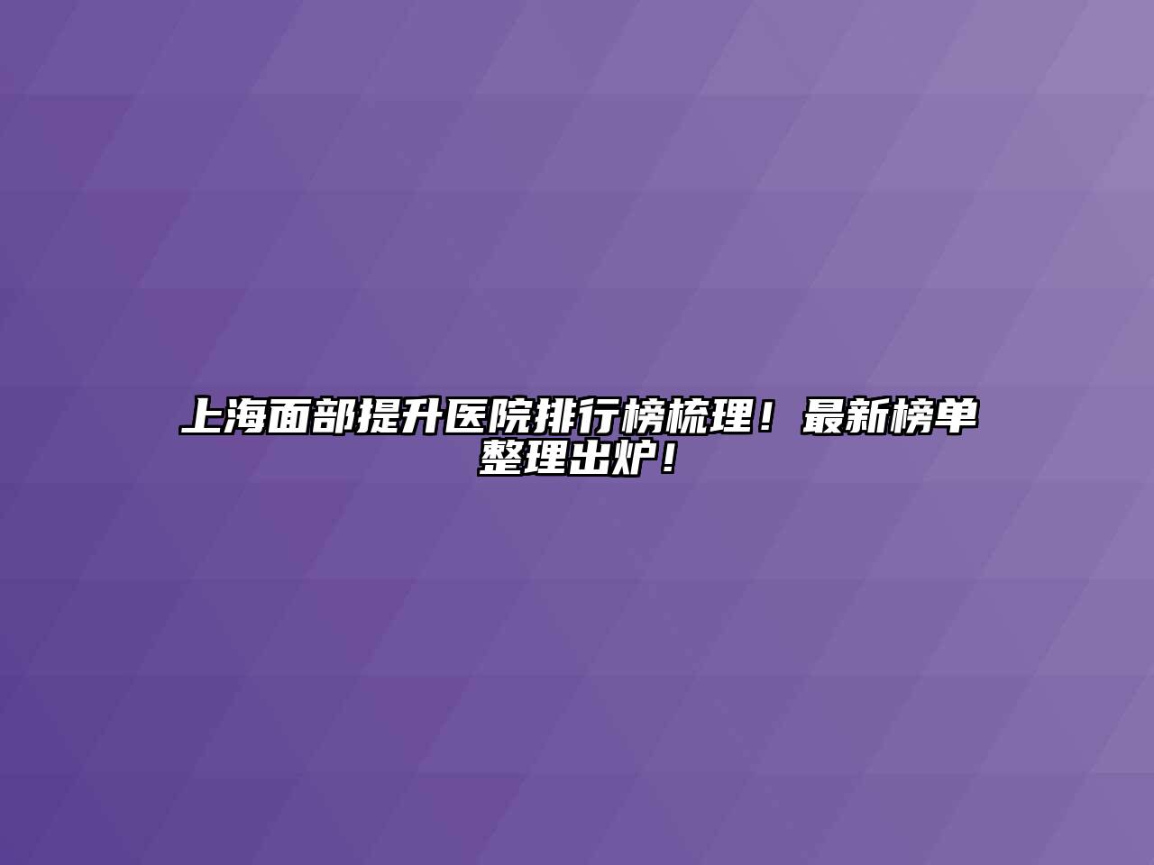 上海面部提升医院排行榜梳理！最新榜单整理出炉！