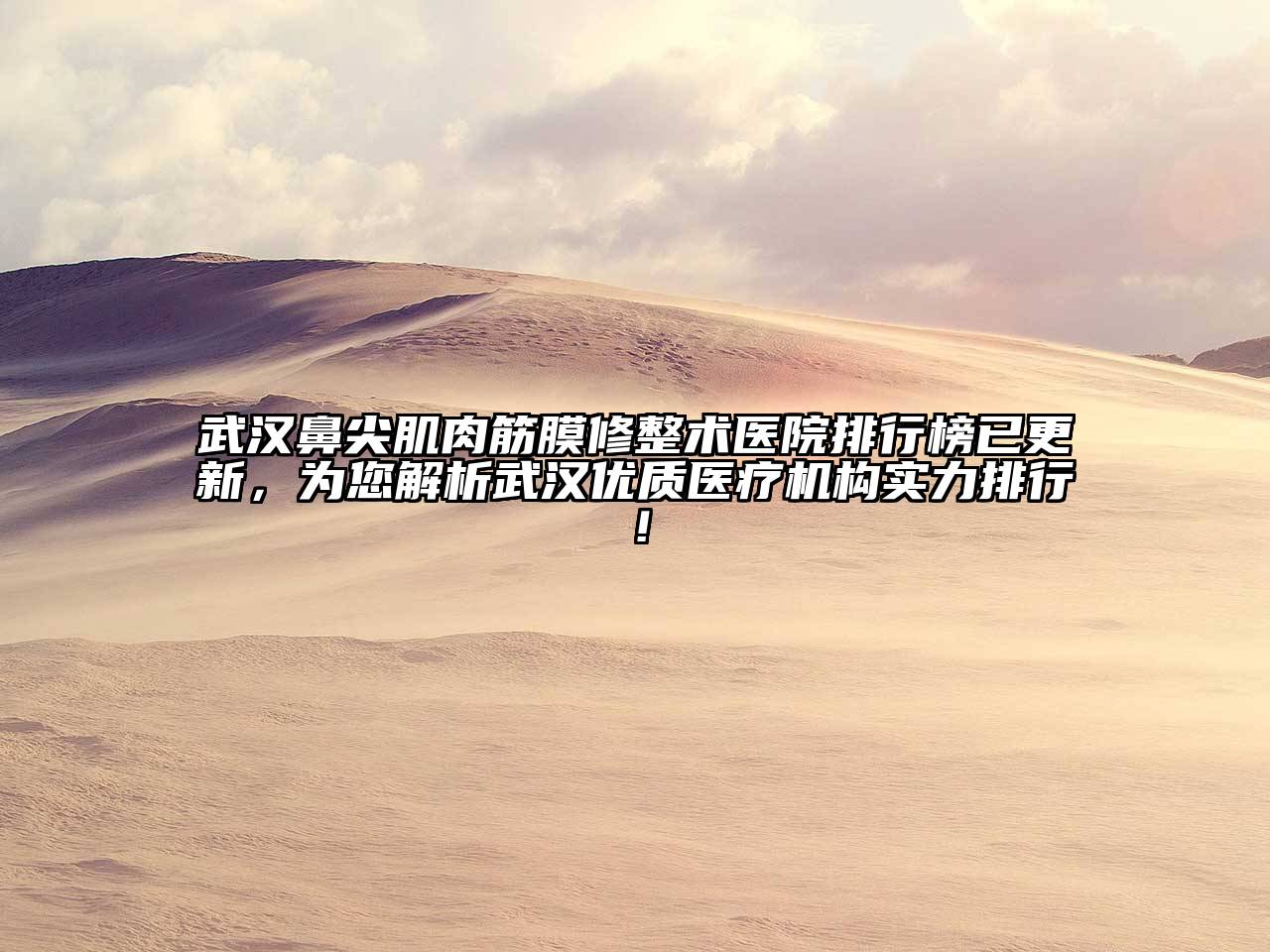 武汉鼻尖肌肉筋膜修整术医院排行榜已更新，为您解析武汉优质医疗机构实力排行！