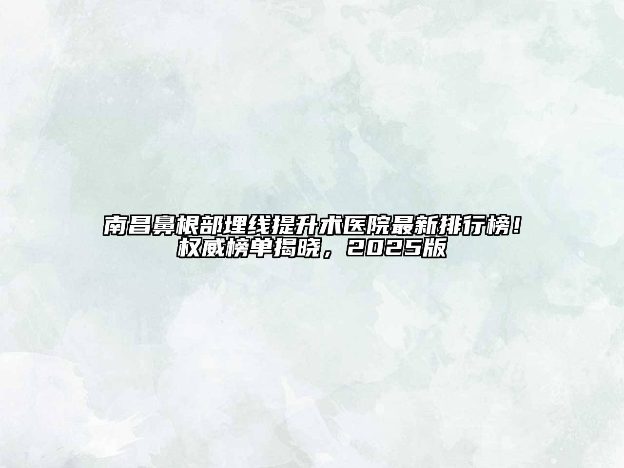 南昌鼻根部埋线提升术医院最新排行榜！权威榜单揭晓，2025版