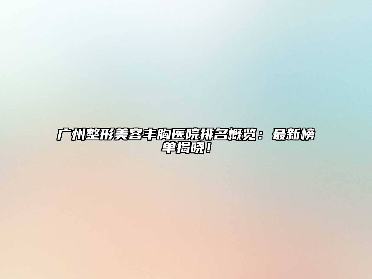 广州整形美容丰胸医院排名概览：最新榜单揭晓！