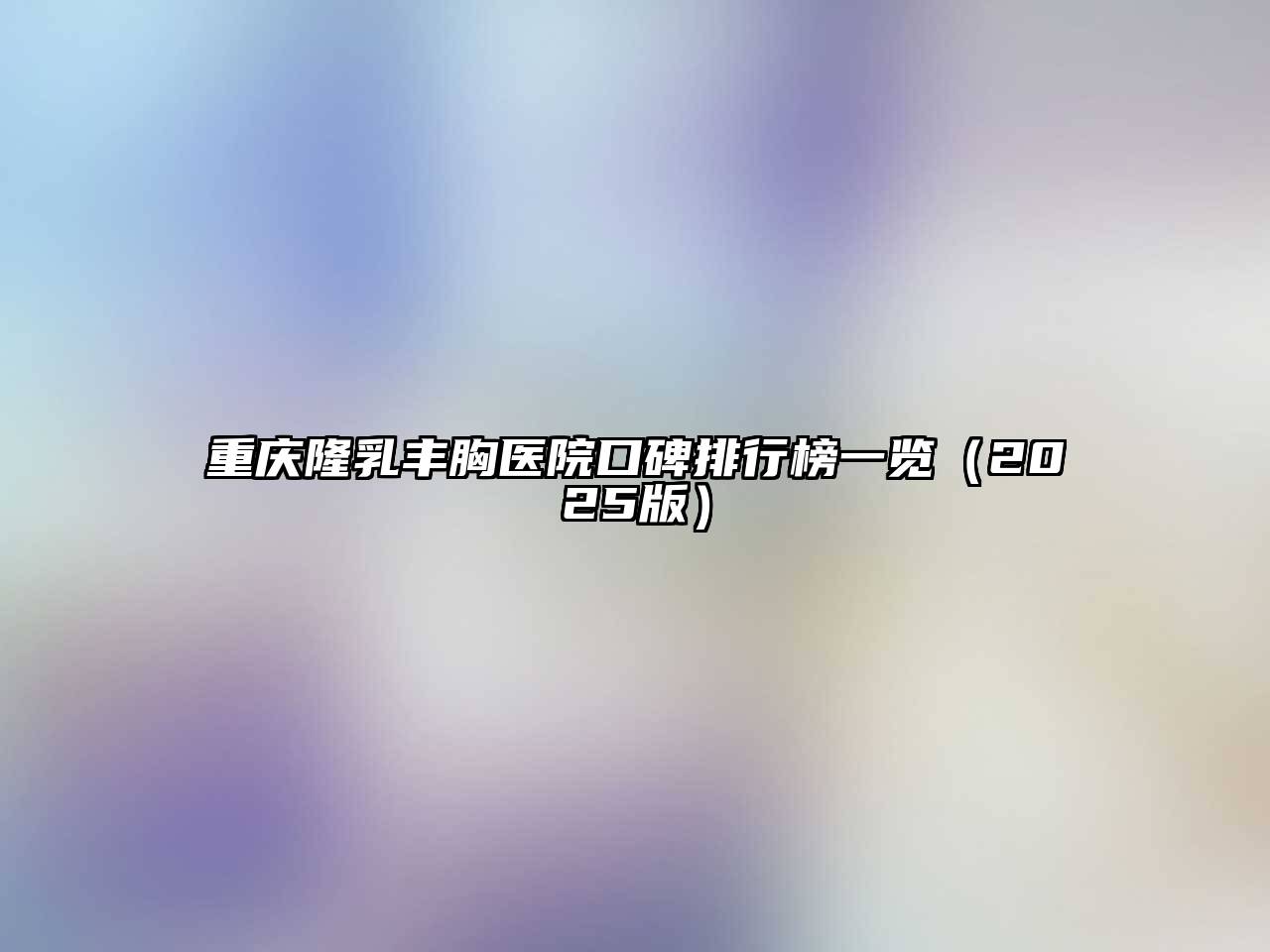 重庆隆乳丰胸医院口碑排行榜一览2025年