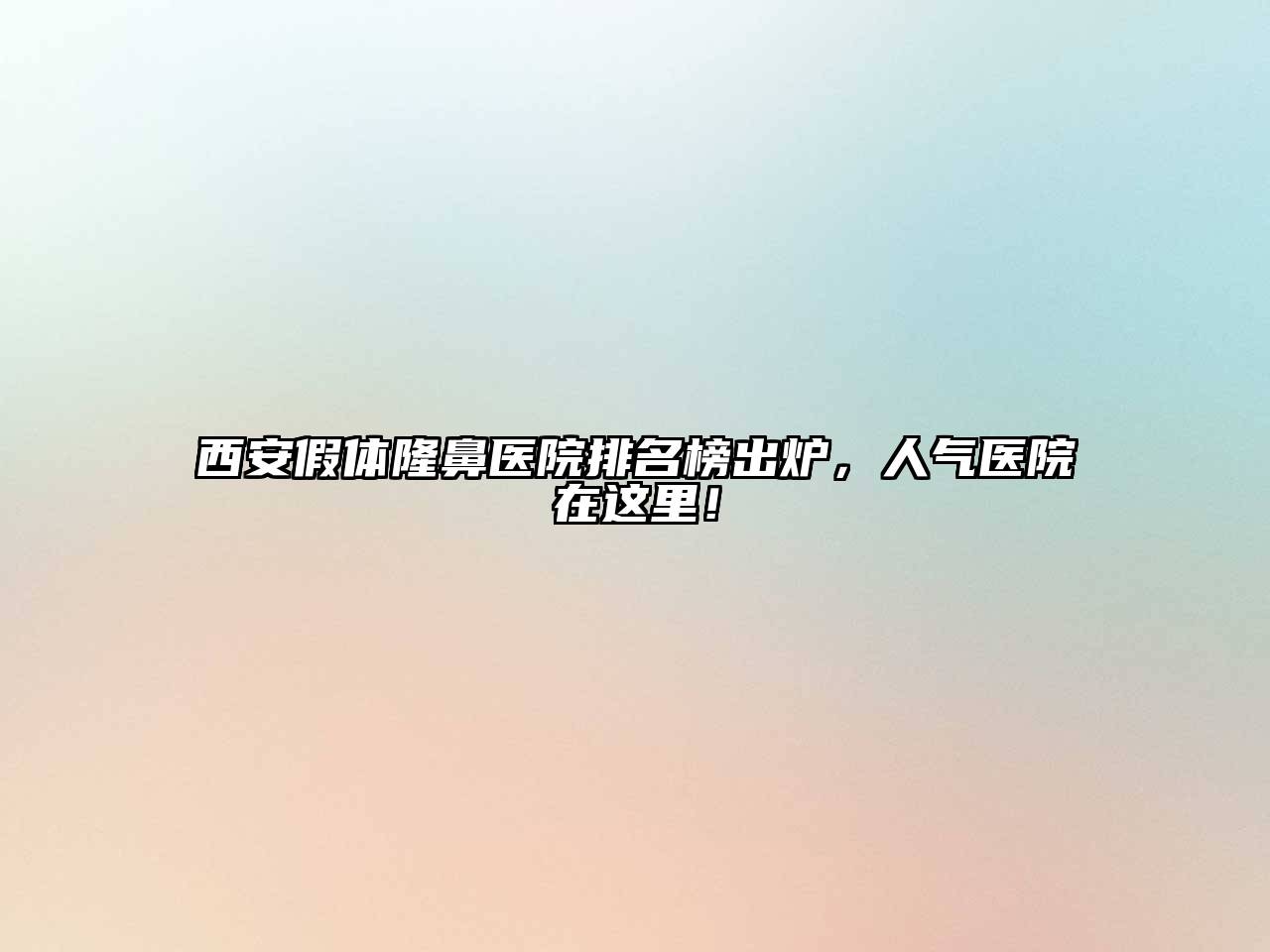 西安假体隆鼻医院排名榜出炉，人气医院在这里！