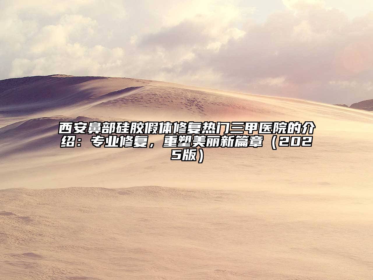 西安鼻部硅胶假体修复热门三甲医院的介绍：专业修复，重塑美丽新篇章2025年