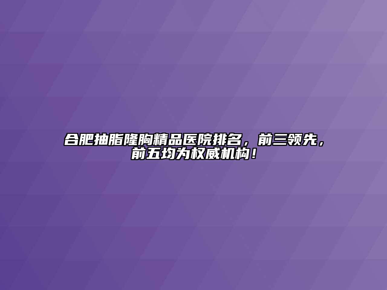 合肥抽脂隆胸精品医院排名，前三领先，前五均为权威机构！
