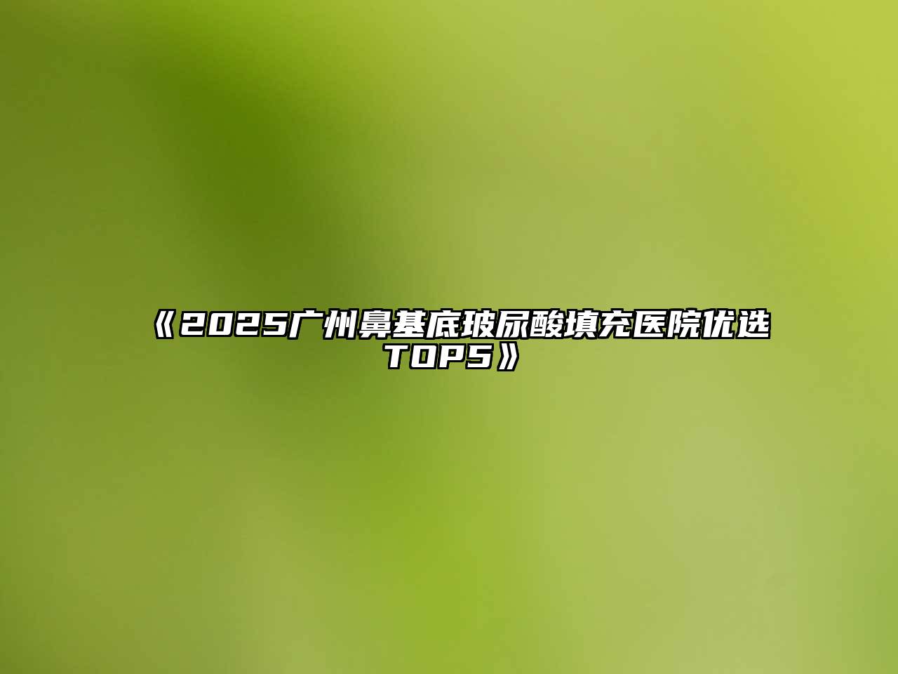 2025广州鼻基底玻尿酸填充医院优选TOP5
