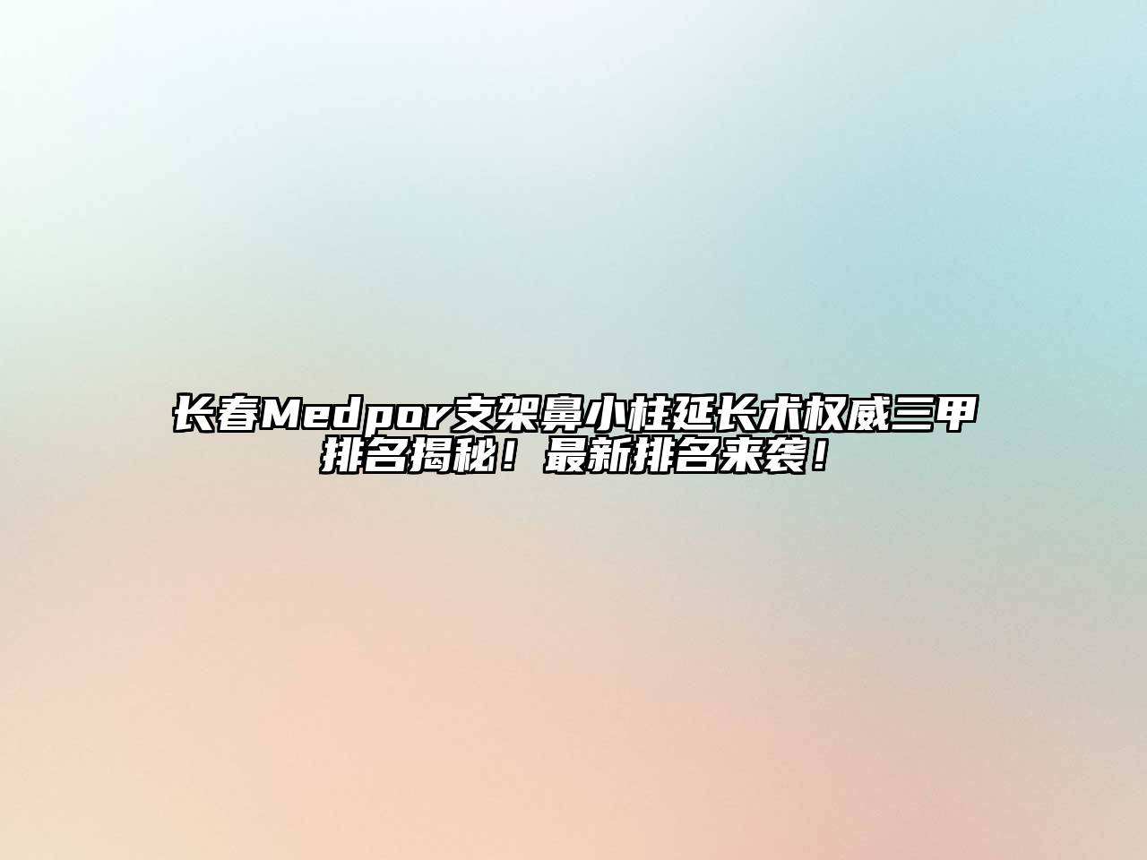 长春Medpor支架鼻小柱延长术权威三甲排名揭秘！最新排名来袭！