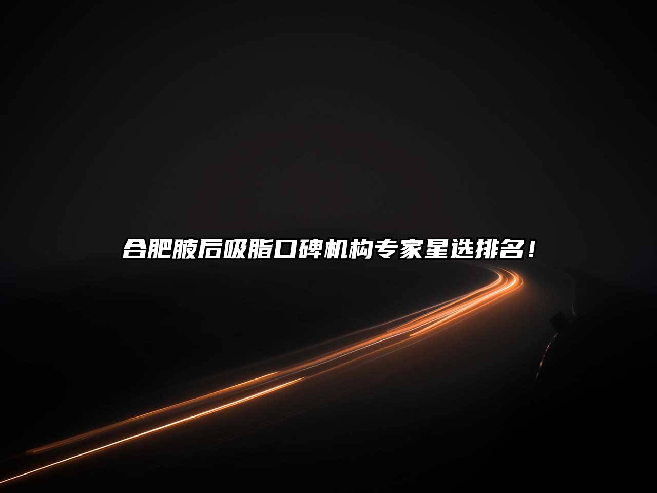 合肥腋后吸脂口碑机构专家星选排名！