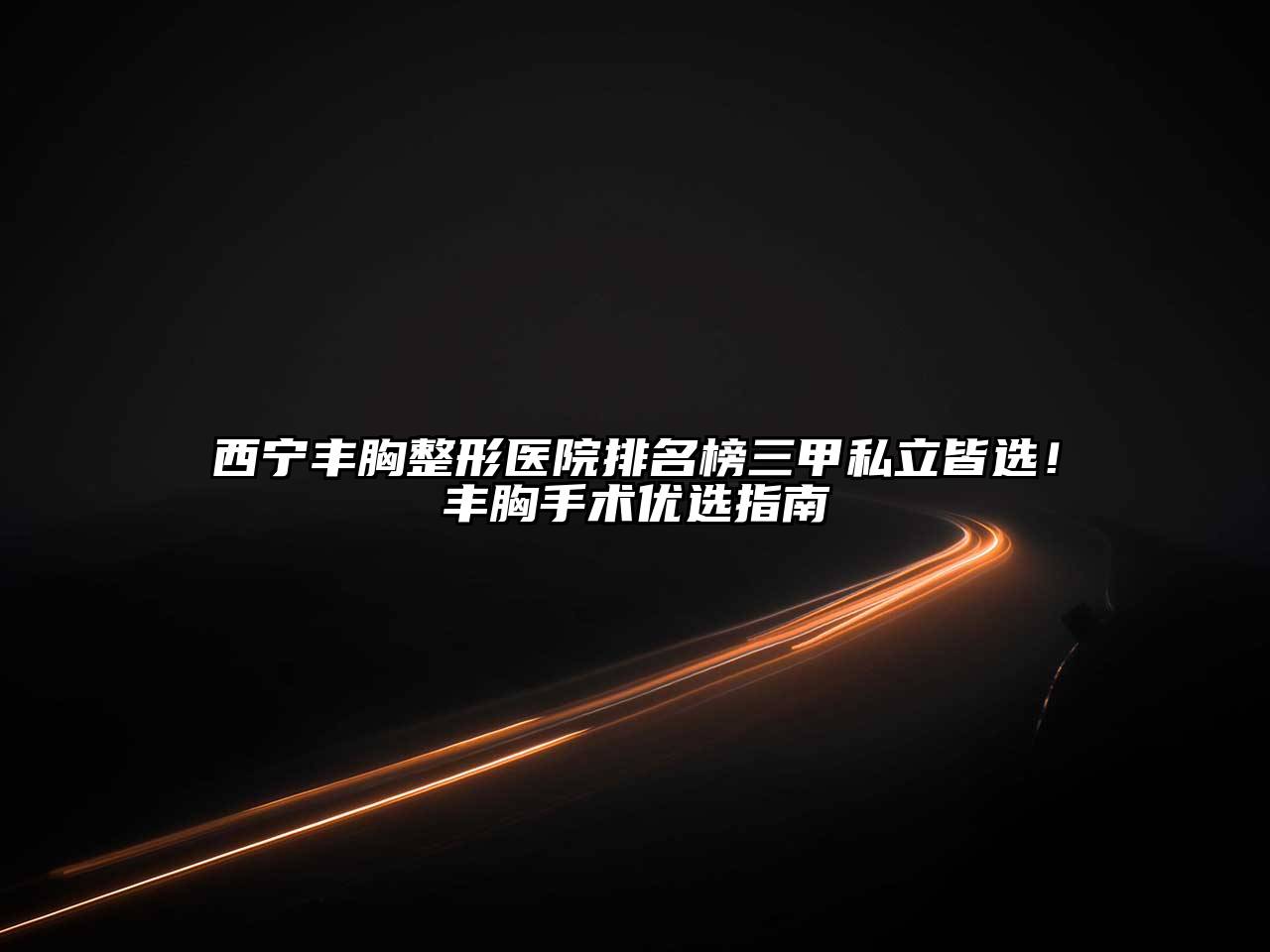 西宁丰胸整形医院排名榜三甲私立皆选！丰胸手术优选指南